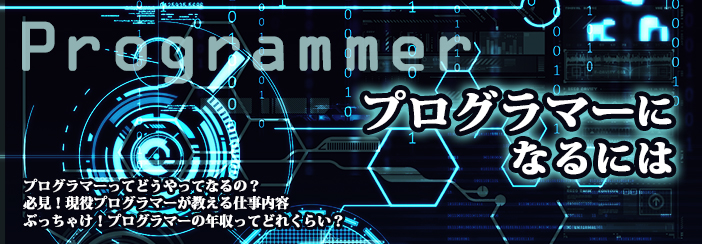 プログラマーになるには|・国家資格って難しい?・必見!現役プログラマーが教える仕事内容・ぶっちゃけ!プログラマーの年収ってどれくらい?